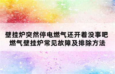 壁挂炉突然停电燃气还开着没事吧 燃气壁挂炉常见故障及排除方法